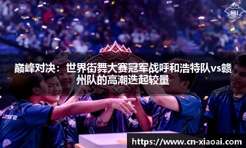 巅峰对决：世界街舞大赛冠军战呼和浩特队vs赣州队的高潮迭起较量